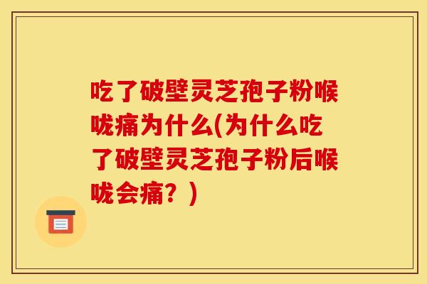 吃了破壁灵芝孢子粉喉咙痛为什么(为什么吃了破壁灵芝孢子粉后喉咙会痛?)