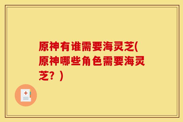 原神有谁需要海灵芝(原神哪些角色需要海灵芝?)