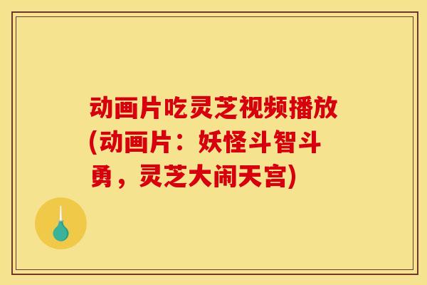动画片吃灵芝视频播放(动画片:妖怪斗智斗勇,灵芝大闹天宫)