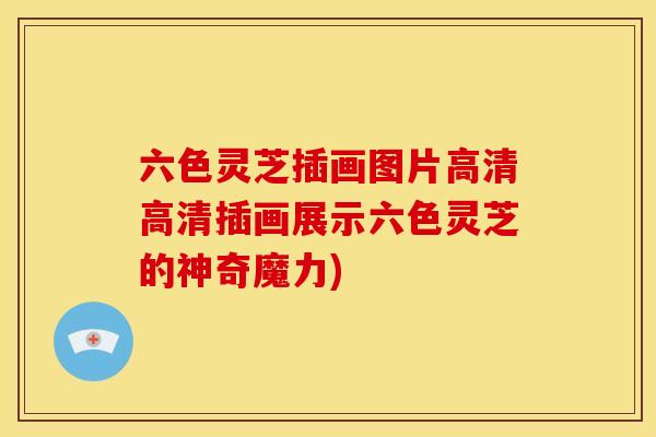 六色灵芝插画图片高清高清插画展示六色灵芝的神奇魔力)