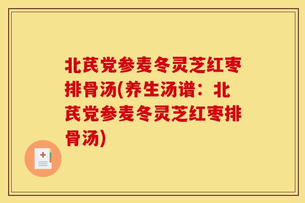 北芪党参麦冬灵芝红枣排骨汤(养生汤谱:北芪党参麦冬灵芝红枣排骨汤)