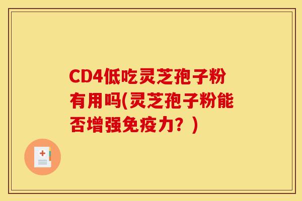 CD4低吃灵芝孢子粉有用吗(灵芝孢子粉能否增强免疫力？)
