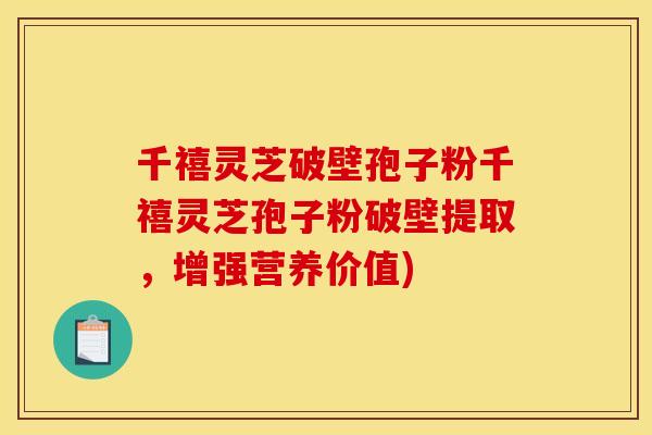 千禧灵芝破壁孢子粉千禧灵芝孢子粉破壁提取，增强营养价值)