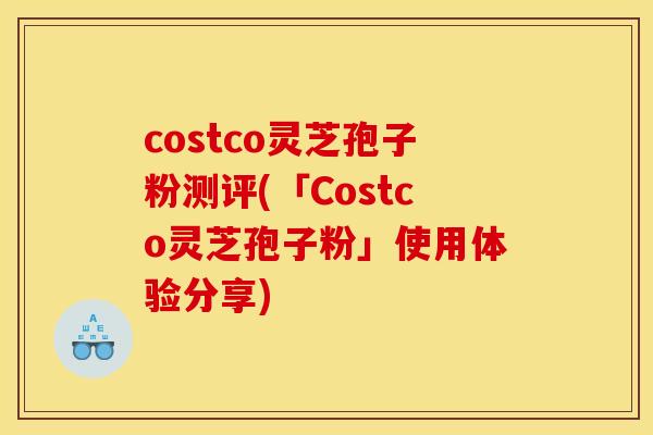 costco灵芝孢子粉测评(「Costco灵芝孢子粉」使用体验分享)
