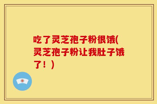 吃了灵芝孢子粉很饿(灵芝孢子粉让我肚子饿了!)