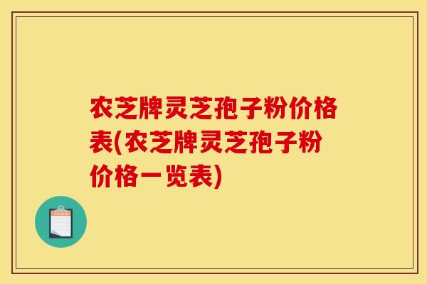 农芝牌灵芝孢子粉价格表(农芝牌灵芝孢子粉价格一览表)