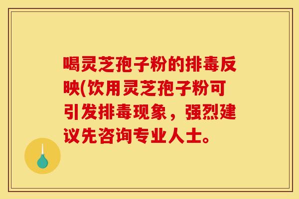 喝灵芝孢子粉的排毒反映(饮用灵芝孢子粉可引发排毒现象，强烈建议先咨询专业人士。