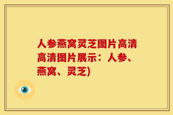 人参燕窝灵芝图片高清高清图片展示:人参、燕窝、灵芝)