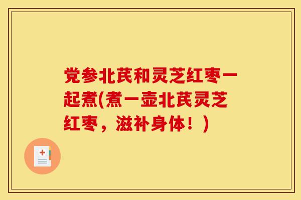 党参北芪和灵芝红枣一起煮(煮一壶北芪灵芝红枣,滋补身体!)