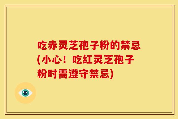 吃赤灵芝孢子粉的禁忌(小心！吃红灵芝孢子粉时需遵守禁忌)