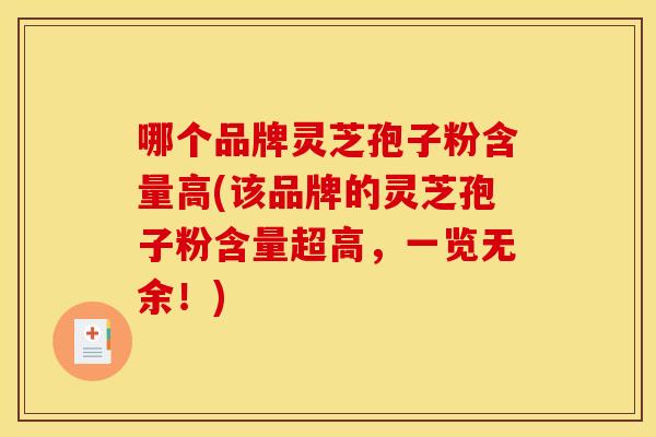 哪个品牌灵芝孢子粉含量高(该品牌的灵芝孢子粉含量超高,一览无余!)