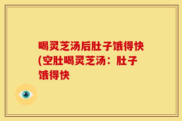 喝灵芝汤后肚子饿得快(空肚喝灵芝汤：肚子饿得快