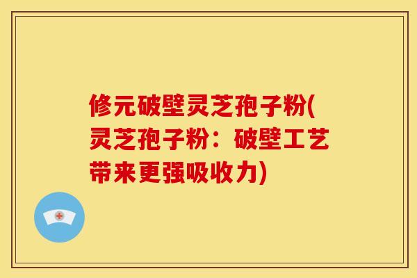 修元破壁灵芝孢子粉(灵芝孢子粉:破壁工艺带来更强吸收力)