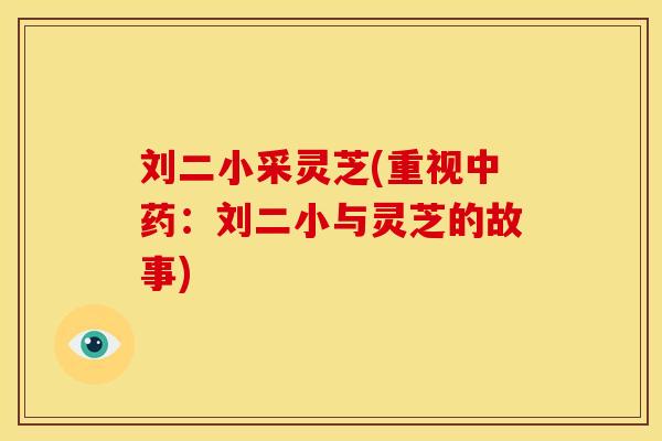 刘二小采灵芝(重视中药:刘二小与灵芝的故事)