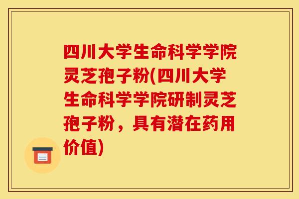 四川大学生命科学学院灵芝孢子粉(四川大学生命科学学院研制灵芝孢子粉,具有潜在药用价值)
