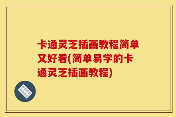 卡通灵芝插画教程简单又好看(简单易学的卡通灵芝插画教程)