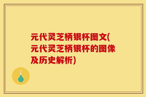 元代灵芝柄银杯图文(元代灵芝柄银杯的图像及历史解析)