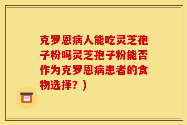克罗恩病人能吃灵芝孢子粉吗灵芝孢子粉能否作为克罗恩病患者的食物选择？)