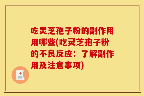吃灵芝孢子粉的副作用用哪些(吃灵芝孢子粉的不良反应:了解副作用及注意事项)