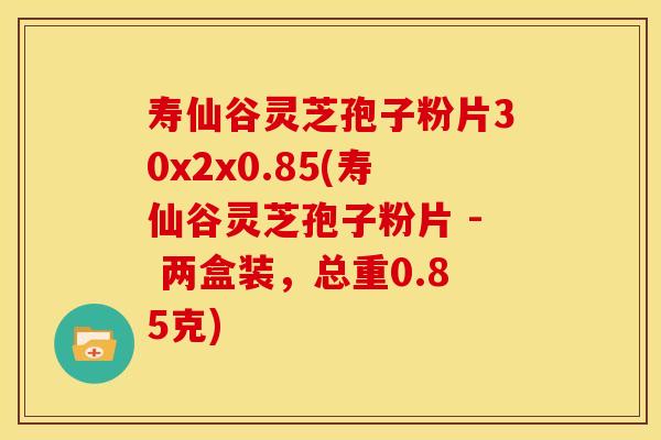 寿仙谷灵芝孢子粉片30x2x0.85(寿仙谷灵芝孢子粉片 - 两盒装,总重0.85克)