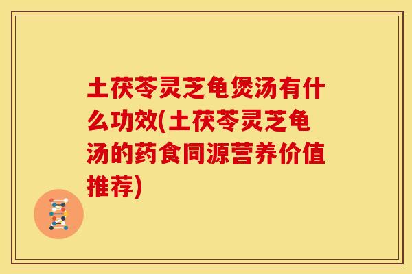 土茯苓灵芝龟煲汤有什么功效(土茯苓灵芝龟汤的药食同源营养价值推荐)