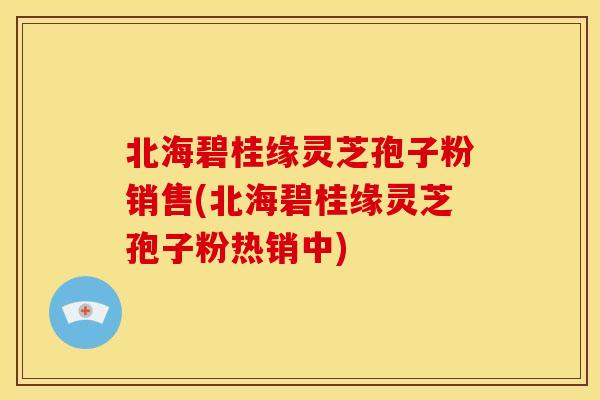北海碧桂缘灵芝孢子粉销售(北海碧桂缘灵芝孢子粉热销中)