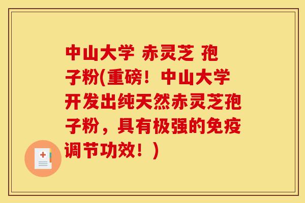 中山大学 赤灵芝 孢子粉(重磅!中山大学开发出纯天然赤灵芝孢子粉,具有极强的免疫调节功效!)