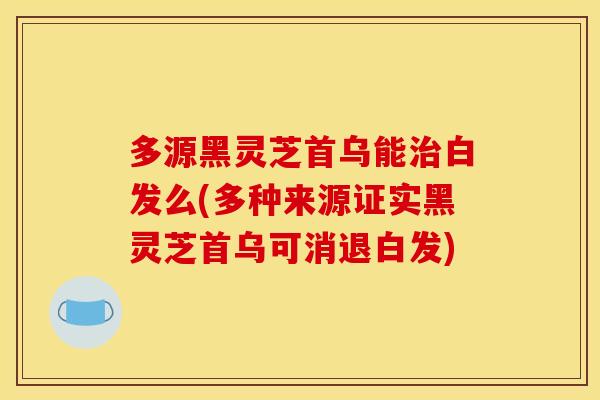 多源黑灵芝首乌能治白发么(多种来源证实黑灵芝首乌可消退白发)