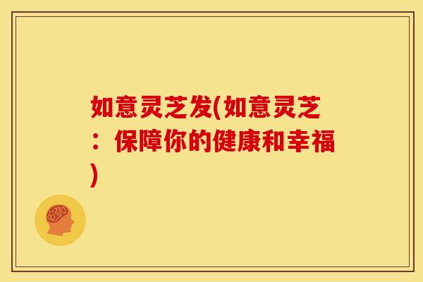 如意灵芝发(如意灵芝：保障你的健康和幸福)