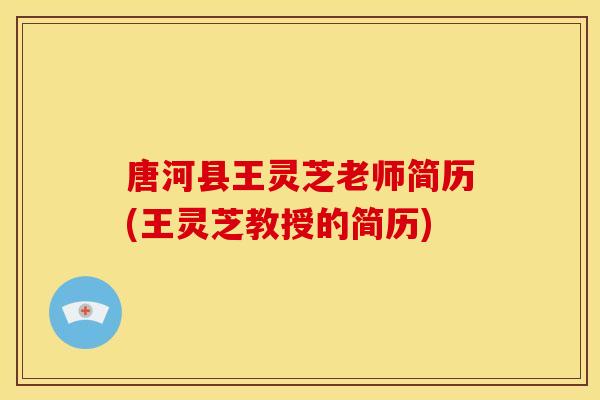 唐河县王灵芝老师简历(王灵芝教授的简历)