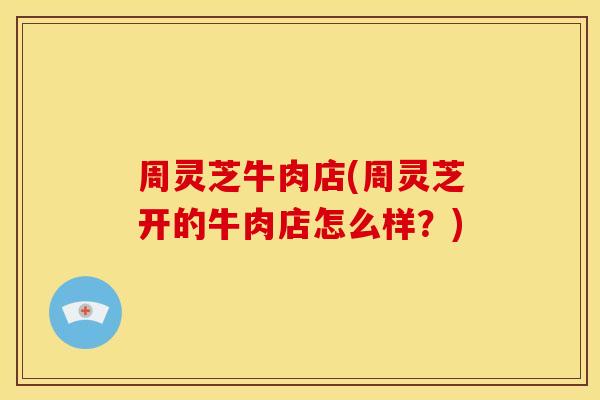 周灵芝牛肉店(周灵芝开的牛肉店怎么样？)