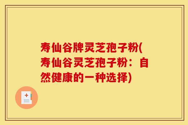 寿仙谷牌灵芝孢子粉(寿仙谷灵芝孢子粉：自然健康的一种选择)