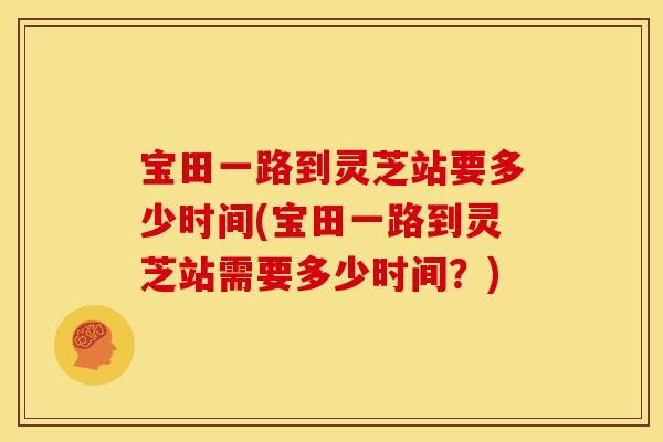 宝田一路到灵芝站要多少时间(宝田一路到灵芝站需要多少时间?)