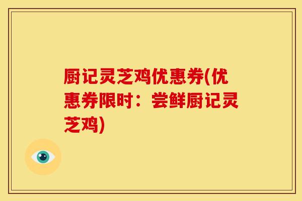 厨记灵芝鸡优惠券(优惠券限时:尝鲜厨记灵芝鸡)