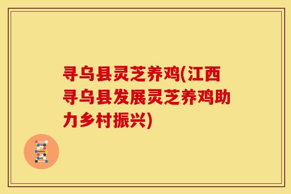 寻乌县灵芝养鸡(江西寻乌县发展灵芝养鸡助力乡村振兴)