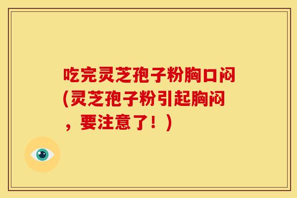 吃完灵芝孢子粉胸口闷(灵芝孢子粉引起胸闷,要注意了!)