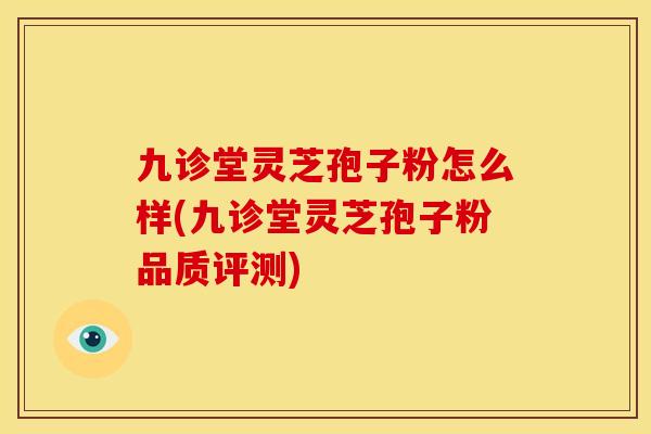 九诊堂灵芝孢子粉怎么样(九诊堂灵芝孢子粉品质评测)