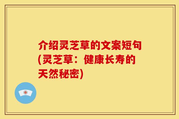 介绍灵芝草的文案短句(灵芝草:健康长寿的天然秘密)