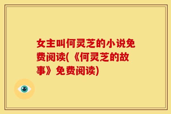 女主叫何灵芝的小说免费阅读(《何灵芝的故事》免费阅读)