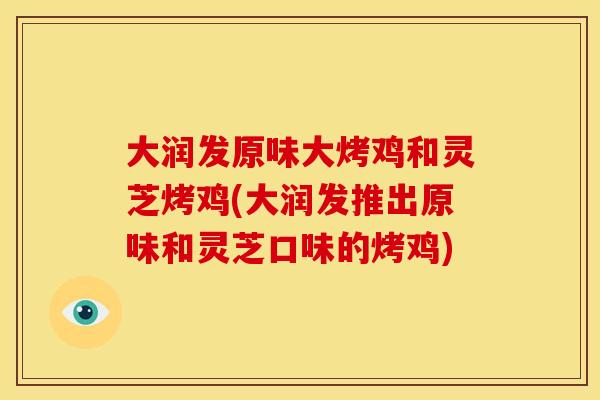 大润发原味大烤鸡和灵芝烤鸡(大润发推出原味和灵芝口味的烤鸡)