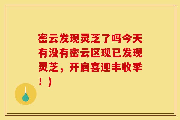 密云发现灵芝了吗今天有没有密云区现已发现灵芝,开启喜迎丰收季!)