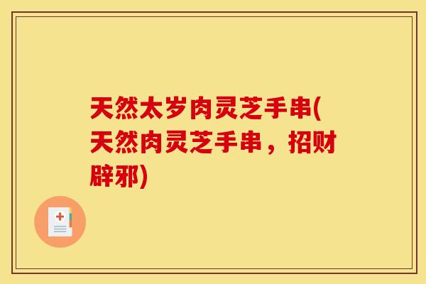 天然太岁肉灵芝手串(天然肉灵芝手串，招财辟邪)