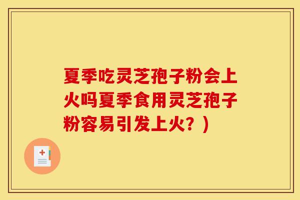 夏季吃灵芝孢子粉会上火吗夏季食用灵芝孢子粉容易引发上火？)