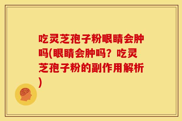 吃灵芝孢子粉眼睛会肿吗(眼睛会肿吗？吃灵芝孢子粉的副作用解析)