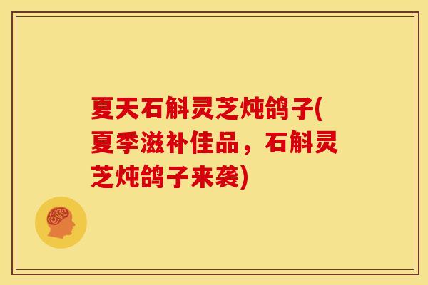 夏天石斛灵芝炖鸽子(夏季滋补佳品,石斛灵芝炖鸽子来袭)