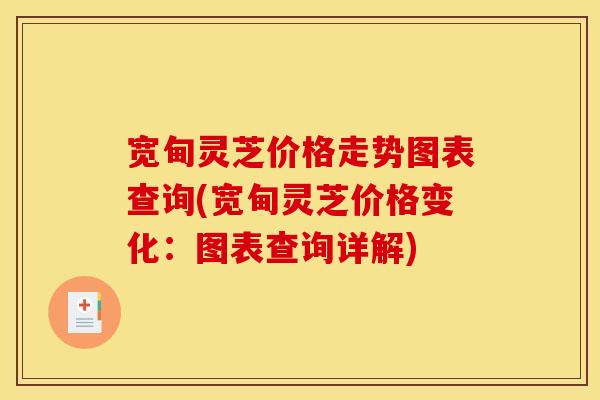 宽甸灵芝价格走势图表查询(宽甸灵芝价格变化:图表查询详解)