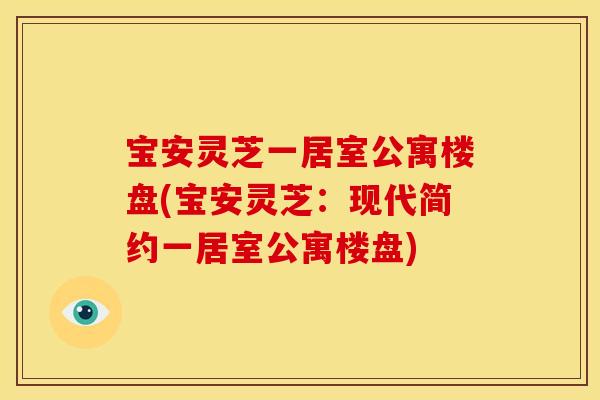 宝安灵芝一居室公寓楼盘(宝安灵芝:现代简约一居室公寓楼盘)