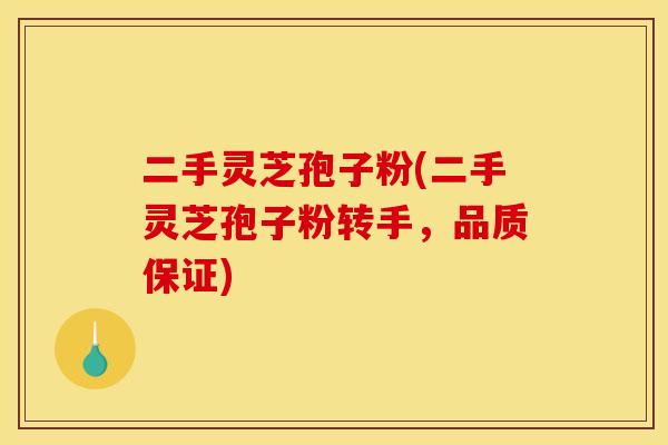 二手灵芝孢子粉(二手灵芝孢子粉转手，品质保证)