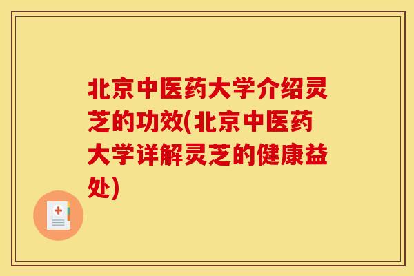北京中医药大学介绍灵芝的功效(北京中医药大学详解灵芝的健康益处)
