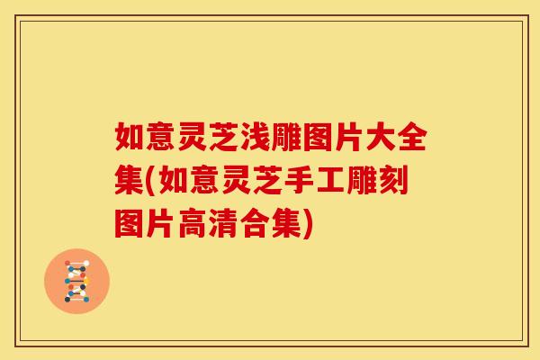 如意灵芝浅雕图片大全集(如意灵芝手工雕刻图片高清合集)